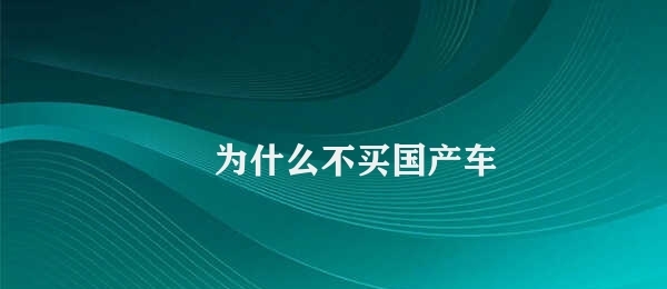 为什么不买国产车 不买国产车的原因