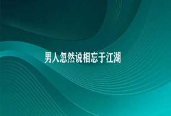 男人忽然说相忘于江湖 相忘于江湖的深刻意义