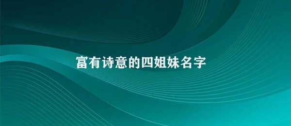 富有诗意的四姐妹名字 四姐妹的诗意激励