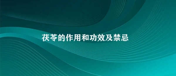 茯苓的作用和功效及禁忌 茯苓用药须知