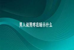 男人说胃疼在暗示什么 胃疼症状可能的原因