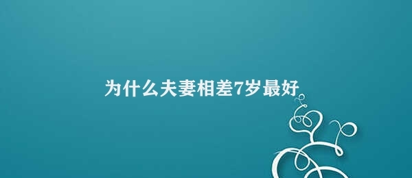 为什么夫妻相差7岁最好（夫妻年龄差异的优势）