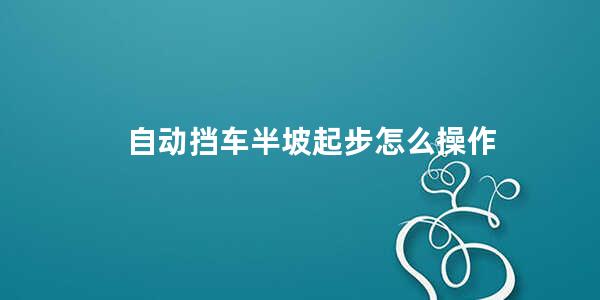 自动挡车半坡起步怎么操作