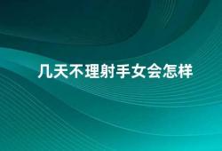 几天不理射手女会怎样（射手女的性格特点及相处之道）