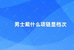 男士戴什么项链显档次（男士项链的选择与搭配）