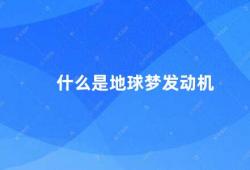 什么是地球梦发动机（地球梦发动机未来能源的希望）