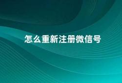 怎么重新注册微信号（重新注册微信号详细步骤和注意事项）