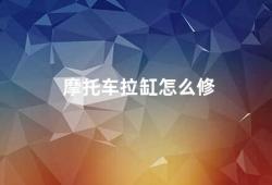 摩托车拉缸怎么修（摩托车拉缸故障的修理方法）