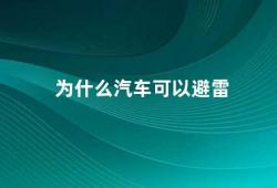 为什么汽车可以避雷（汽车避雷原理及其重要性）