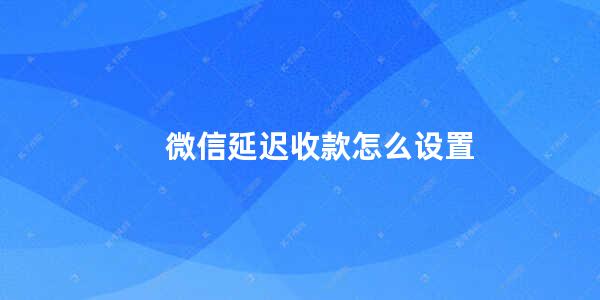 微信延迟收款怎么设置