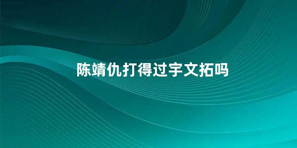 陈靖仇打得过宇文拓吗