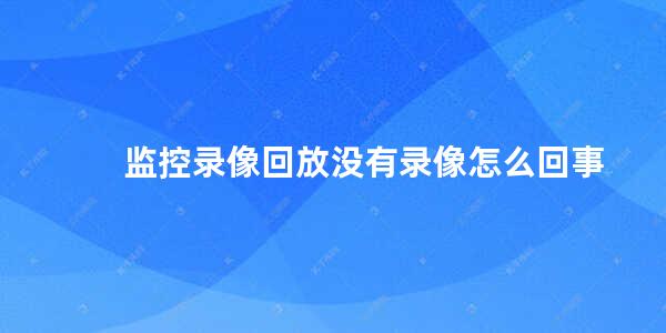 监控录像回放没有录像怎么回事