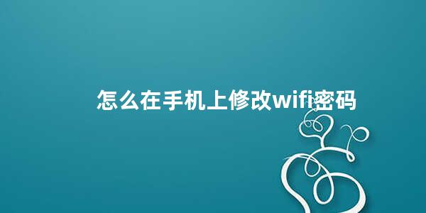 怎么在手机上修改wifi密码