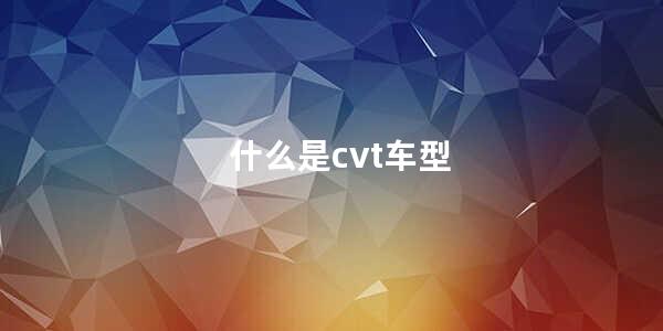 什么是cvt车型