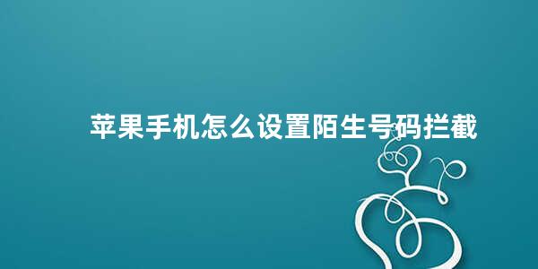 苹果手机怎么设置陌生号码拦截