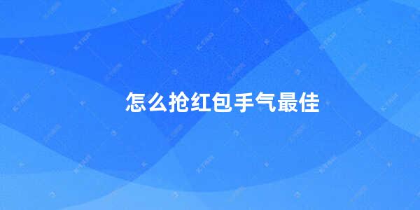 怎么抢红包手气最佳