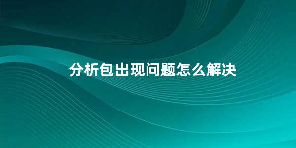 分析包出现问题怎么解决