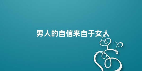 男人的自信来自于女人