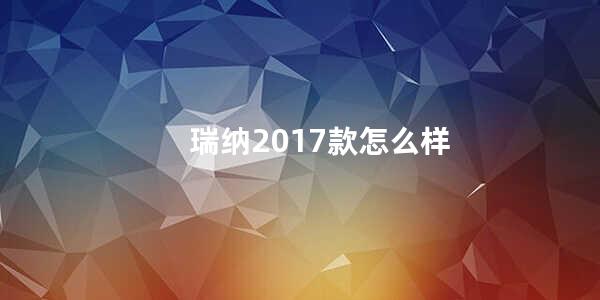 瑞纳2017款怎么样