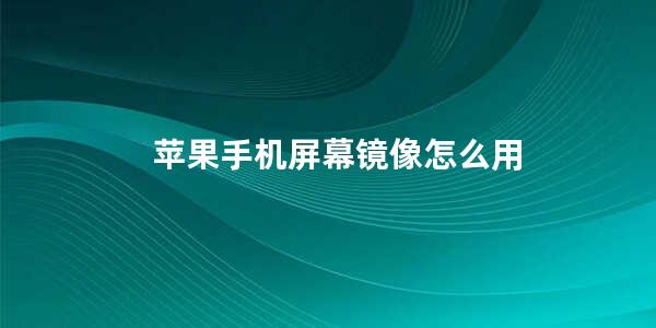 苹果手机屏幕镜像怎么用