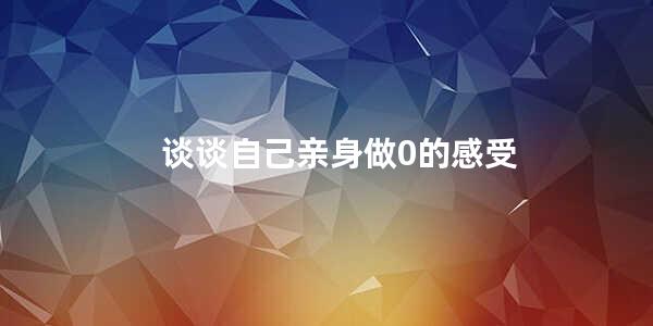 谈谈自己亲身做0的感受