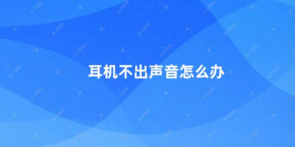 耳机不出声音怎么办