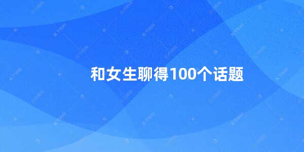 和女生聊得100个话题