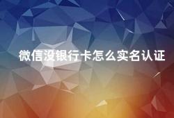 微信没银行卡怎么实名认证（微信实名认证没有银行卡怎么办）