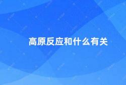 高原反应和什么有关（高原反应的成因及预防措施）