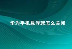 华为手机悬浮球怎么关闭（华为手机悬浮球关闭方法）