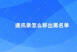 通讯录怎么移出黑名单（如何将联系人从黑名单中移出）