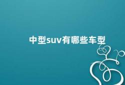 中型suv有哪些车型（中型suv车型推荐）