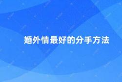 婚外情最好的分手方法（婚外情的分手方式）