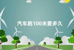 汽车跑100米要多久（汽车速度的计算方法）