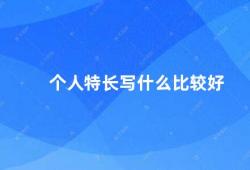 个人特长写什么比较好（如何发掘个人特长并将其转化为写作素材）