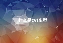 什么是cvt车型（探究cvt车型的特点和优劣势）