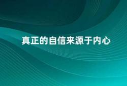 真正的自信来源于内心（内心的力量探寻真正的自信来源）