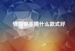 情侣银手镯什么款式好（如何选择适合自己的情侣银手镯款式）