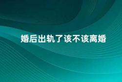 婚后出轨了该不该离婚（婚姻中的出轨如何面对）