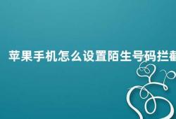 苹果手机怎么设置陌生号码拦截（苹果手机如何设置陌生号码拦截）