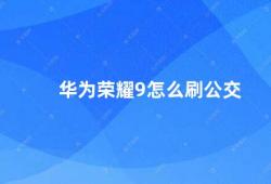 华为荣耀9怎么刷公交（华为荣耀9刷公交攻略）