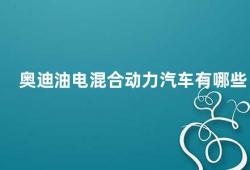 奥迪油电混合动力汽车有哪些（探究奥迪油电混合动力汽车的优势与劣势）