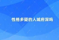 性格多疑的人城府深吗（性格多疑的人是否真的城府深）