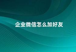 企业微信怎么加好友（企业微信如何添加好友）