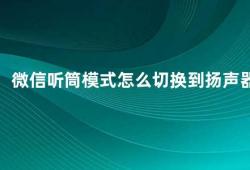 微信听筒模式怎么切换到扬声器（微信语音聊天听筒模式和扬声器模式如何切换）