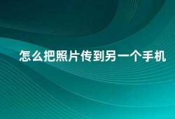 怎么把照片传到另一个手机（如何在两部手机之间传输照片）