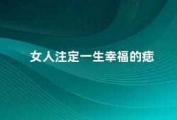 女人注定一生幸福的痣（女性痣的含义与影响）