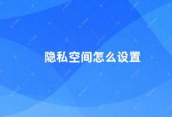 隐私空间怎么设置（如何设置隐私空间保护个人信息）