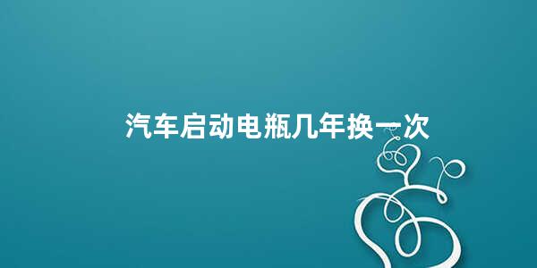 汽车启动电瓶几年换一次