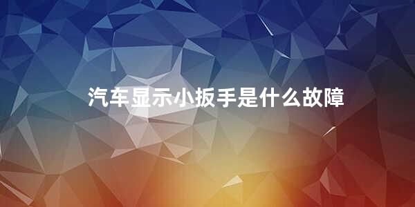 汽车显示小扳手是什么故障